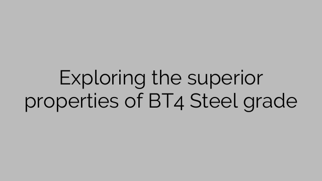 Exploring the superior properties of BT4 Steel grade