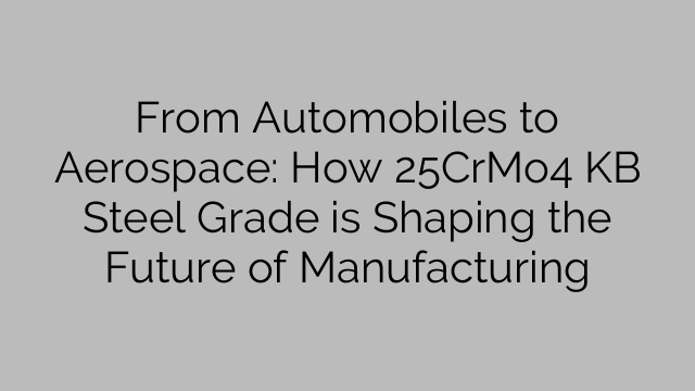 From Automobiles to Aerospace: How 25CrMo4 KB Steel Grade is Shaping the Future of Manufacturing