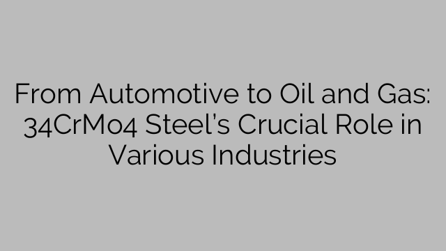 From Automotive to Oil and Gas: 34CrMo4 Steel’s Crucial Role in Various Industries