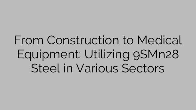 From Construction to Medical Equipment: Utilizing 9SMn28 Steel in Various Sectors