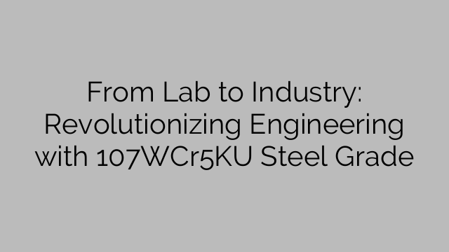 From Lab to Industry: Revolutionizing Engineering with 107WCr5KU Steel Grade