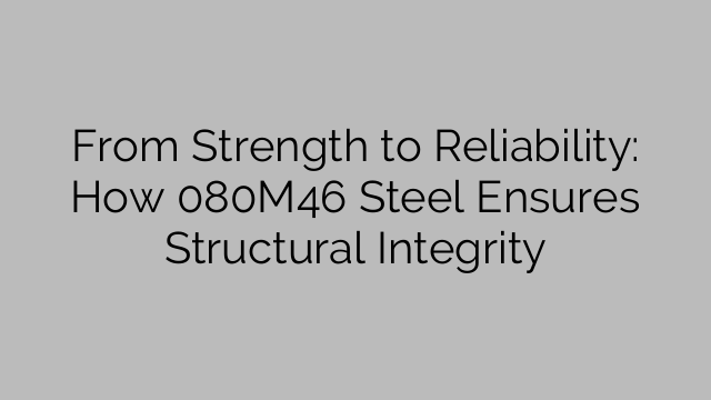 From Strength to Reliability: How 080M46 Steel Ensures Structural Integrity