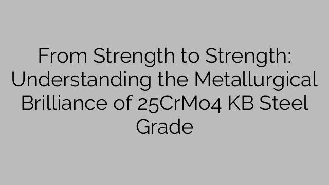 From Strength to Strength: Understanding the Metallurgical Brilliance of 25CrMo4 KB Steel Grade