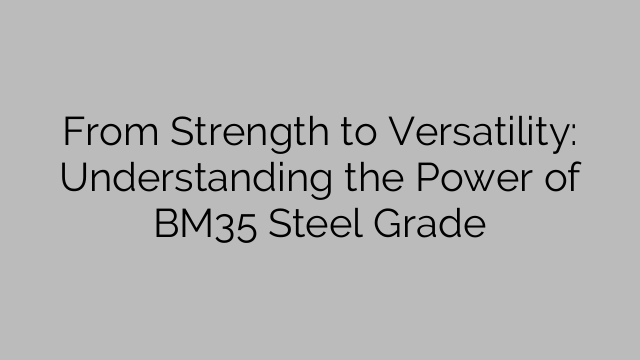 From Strength to Versatility: Understanding the Power of BM35 Steel Grade