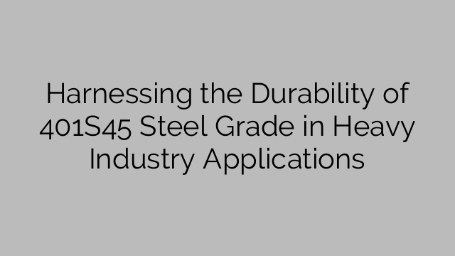 Harnessing the Durability of 401S45 Steel Grade in Heavy Industry Applications