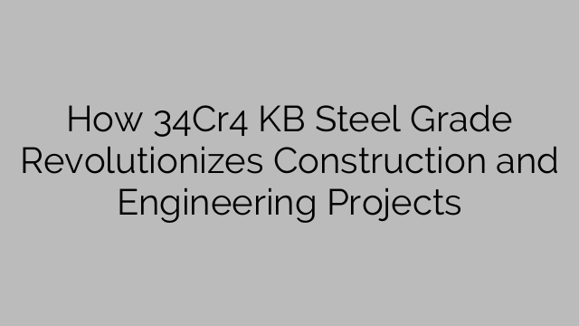 How 34Cr4 KB Steel Grade Revolutionizes Construction And Engineering ...