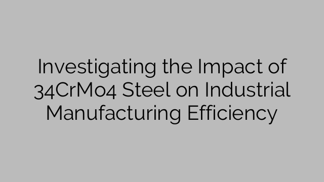 Investigating the Impact of 34CrMo4 Steel on Industrial Manufacturing Efficiency
