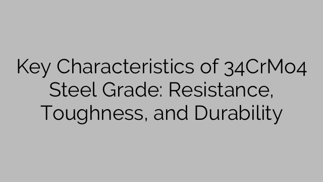 Key Characteristics of 34CrMo4 Steel Grade: Resistance, Toughness, and Durability