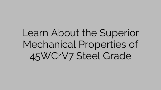 Learn About the Superior Mechanical Properties of 45WCrV7 Steel Grade