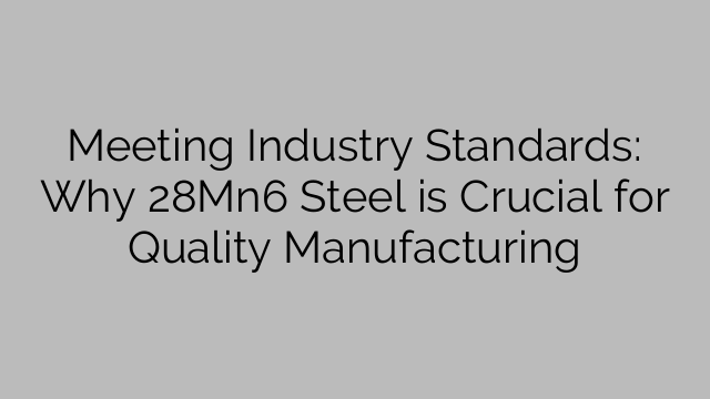 Meeting Industry Standards: Why 28Mn6 Steel is Crucial for Quality Manufacturing