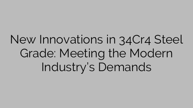 New Innovations in 34Cr4 Steel Grade: Meeting the Modern Industry’s Demands