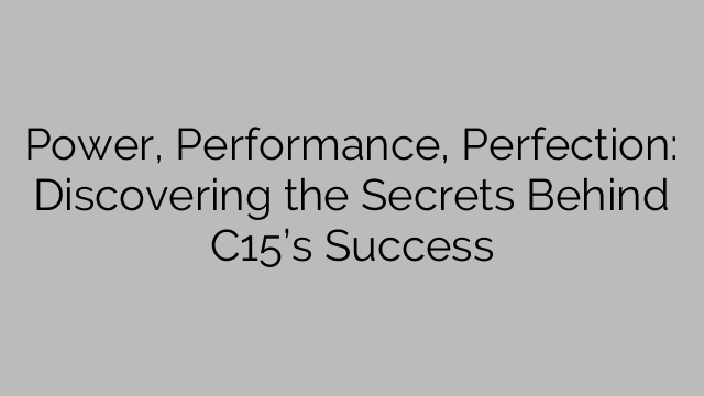 Power, Performance, Perfection: Discovering the Secrets Behind C15’s Success