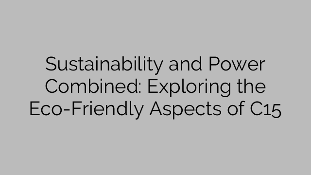 Sustainability and Power Combined: Exploring the Eco-Friendly Aspects of C15