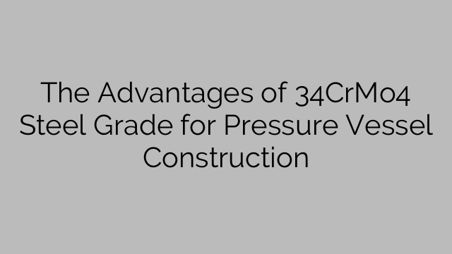 The Advantages of 34CrMo4 Steel Grade for Pressure Vessel Construction