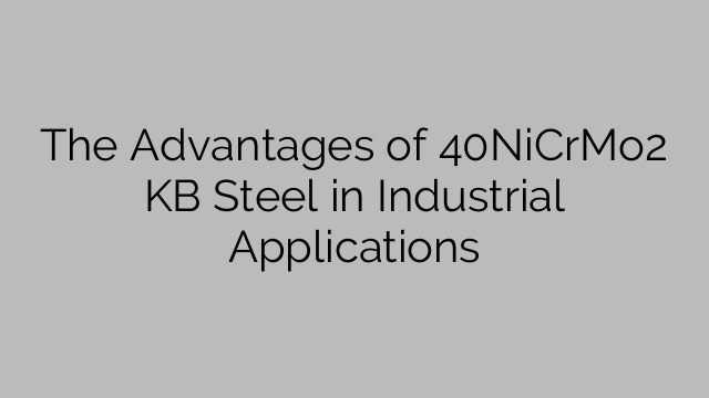 The Advantages Of 40NiCrMo2 KB Steel In Industrial Applications - Steel ...