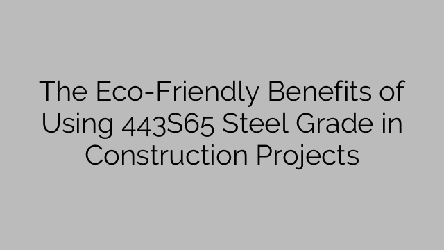 The Eco-Friendly Benefits of Using 443S65 Steel Grade in Construction Projects