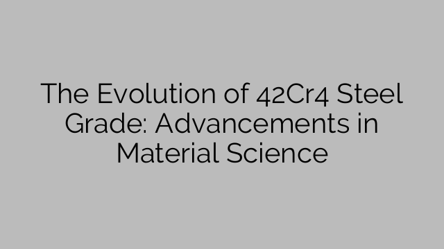 The Evolution of 42Cr4 Steel Grade: Advancements in Material Science