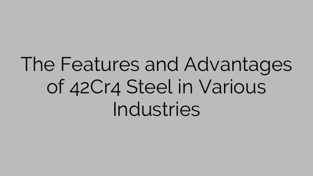The Features and Advantages of 42Cr4 Steel in Various Industries