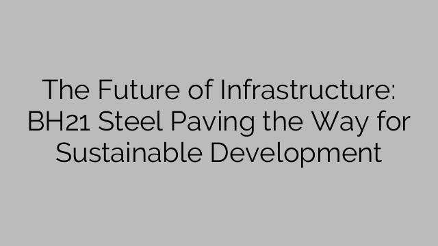 The Future of Infrastructure: BH21 Steel Paving the Way for Sustainable Development