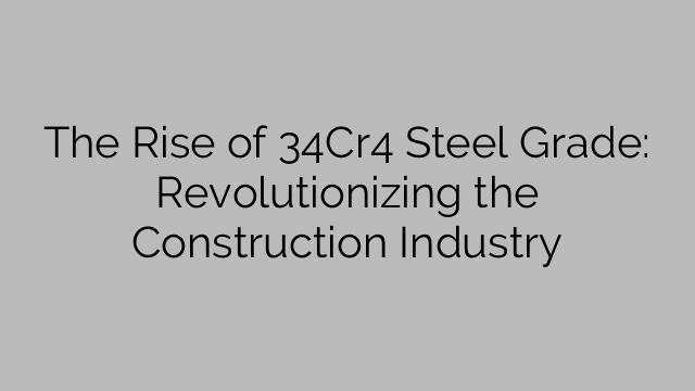 The Rise of 34Cr4 Steel Grade: Revolutionizing the Construction Industry