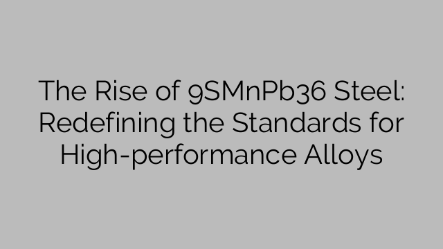 The Rise of 9SMnPb36 Steel: Redefining the Standards for High ...