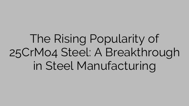 The Rising Popularity of 25CrMo4 Steel: A Breakthrough in Steel Manufacturing