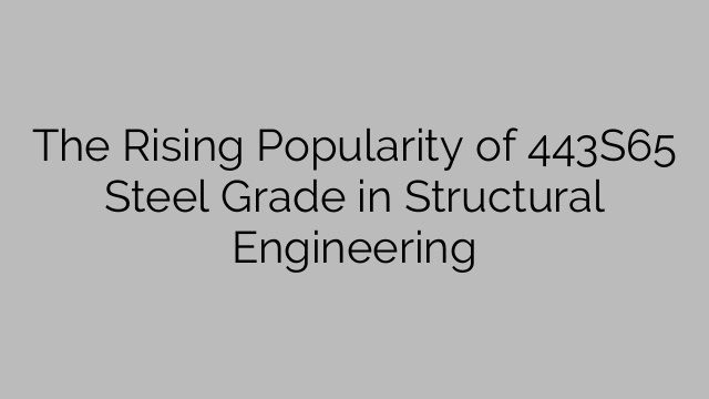 The Rising Popularity of 443S65 Steel Grade in Structural Engineering