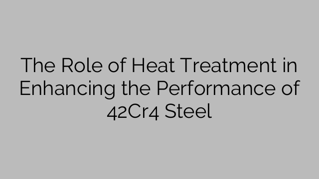 The Role of Heat Treatment in Enhancing the Performance of 42Cr4 Steel