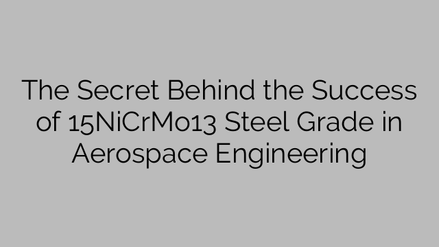 The Secret Behind the Success of 15NiCrMo13 Steel Grade in Aerospace Engineering