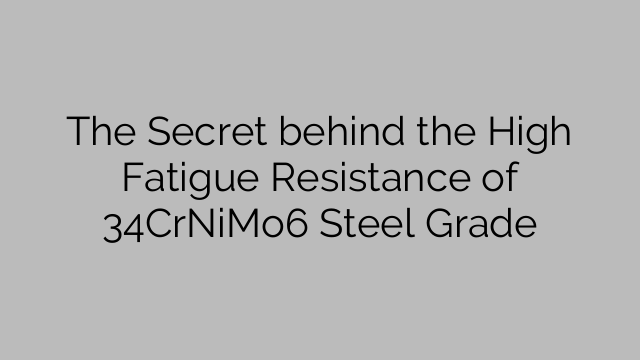 The Secret behind the High Fatigue Resistance of 34CrNiMo6 Steel Grade
