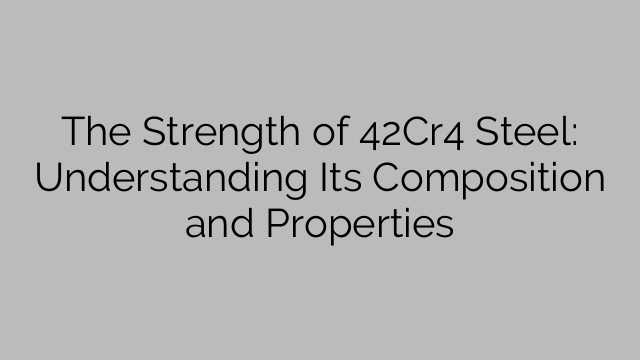 The Strength of 42Cr4 Steel: Understanding Its Composition and Properties