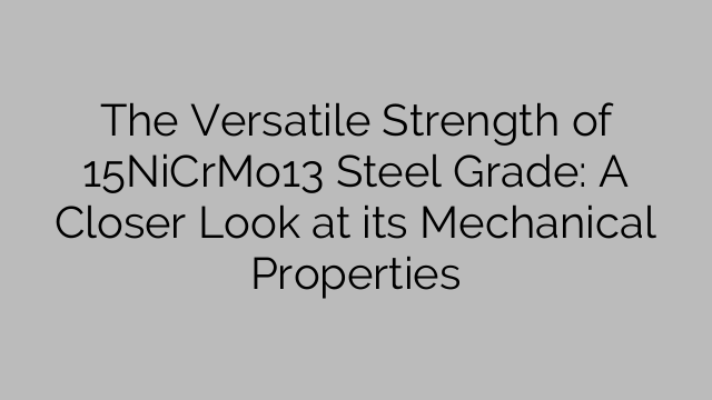 The Versatile Strength of 15NiCrMo13 Steel Grade: A Closer Look at its Mechanical Properties