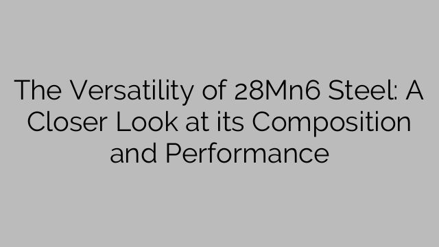 The Versatility of 28Mn6 Steel: A Closer Look at its Composition and Performance