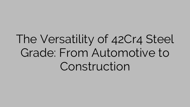 The Versatility of 42Cr4 Steel Grade: From Automotive to Construction