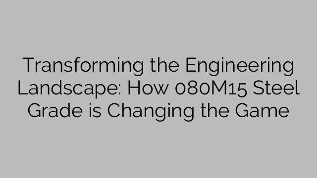 Transforming the Engineering Landscape: How 080M15 Steel Grade is Changing the Game