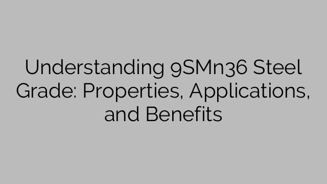 Understanding 9SMn36 Steel Grade: Properties, Applications, and Benefits
