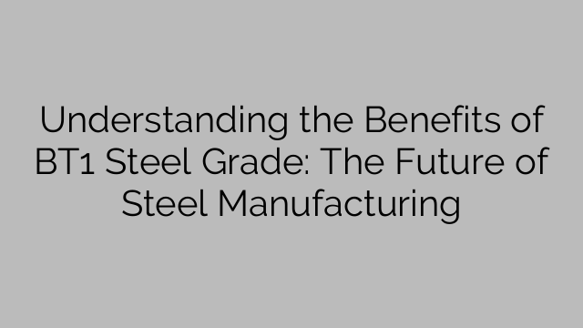 Understanding the Benefits of BT1 Steel Grade: The Future of Steel Manufacturing