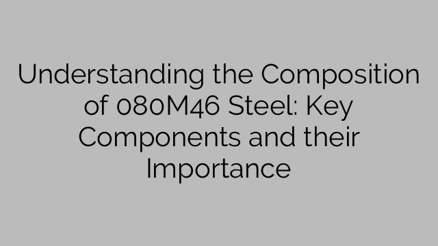 Understanding the Composition of 080M46 Steel: Key Components and their Importance