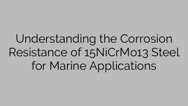 Understanding the Corrosion Resistance of 15NiCrMo13 Steel for Marine Applications