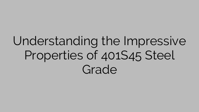 Understanding the Impressive Properties of 401S45 Steel Grade