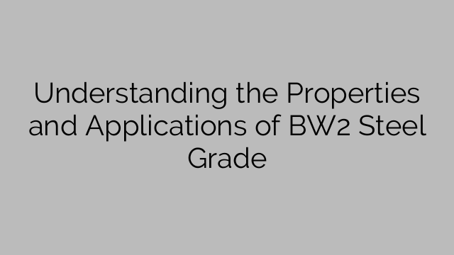 Understanding the Properties and Applications of BW2 Steel Grade