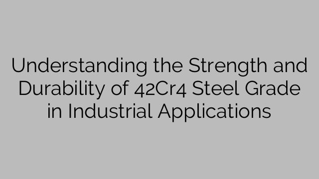 Understanding the Strength and Durability of 42Cr4 Steel Grade in Industrial Applications