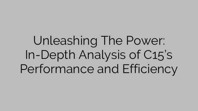 Unleashing The Power: In-Depth Analysis of C15’s Performance and Efficiency