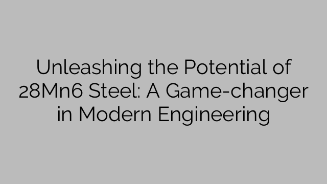 Unleashing the Potential of 28Mn6 Steel: A Game-changer in Modern Engineering