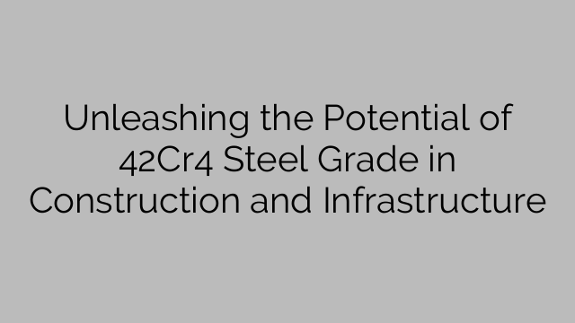 Unleashing the Potential of 42Cr4 Steel Grade in Construction and Infrastructure