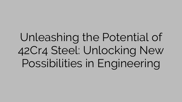 Unleashing the Potential of 42Cr4 Steel: Unlocking New Possibilities in Engineering