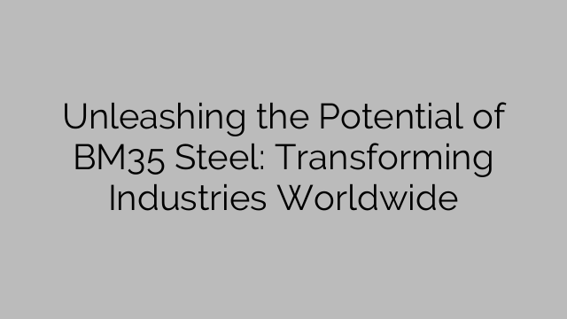 Unleashing the Potential of BM35 Steel: Transforming Industries Worldwide