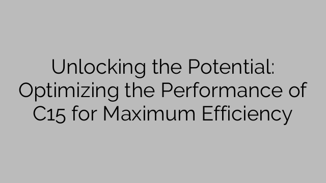 Unlocking the Potential: Optimizing the Performance of C15 for Maximum Efficiency