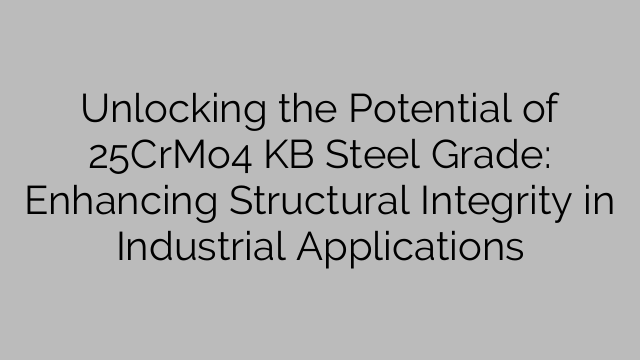Unlocking the Potential of 25CrMo4 KB Steel Grade: Enhancing Structural Integrity in Industrial Applications