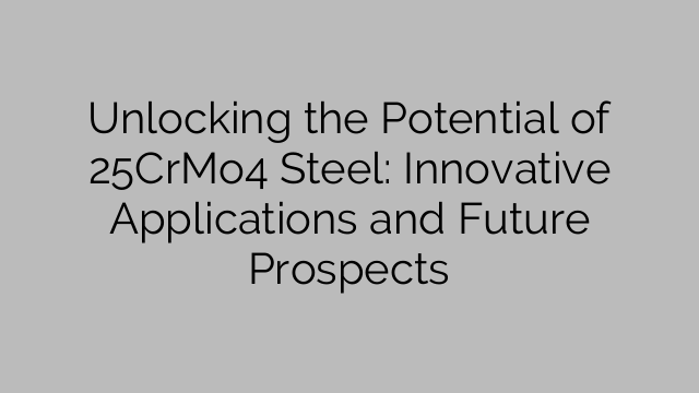 Unlocking the Potential of 25CrMo4 Steel: Innovative Applications and Future Prospects